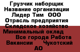 Грузчик-наборщик › Название организации ­ Лидер Тим, ООО › Отрасль предприятия ­ Складское хозяйство › Минимальный оклад ­ 15 000 - Все города Работа » Вакансии   . Чукотский АО